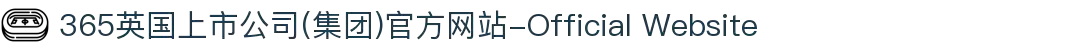 365英国上市公司(集团)官方网站-Official Website