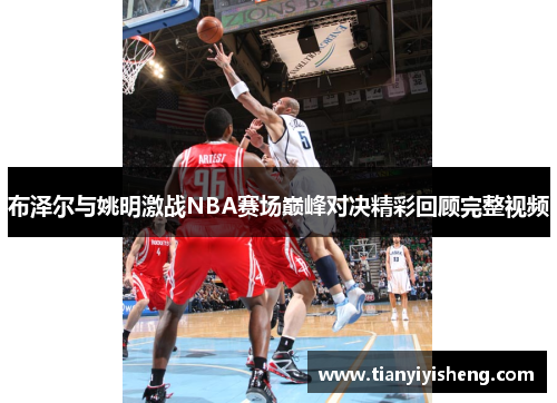 布泽尔与姚明激战NBA赛场巅峰对决精彩回顾完整视频